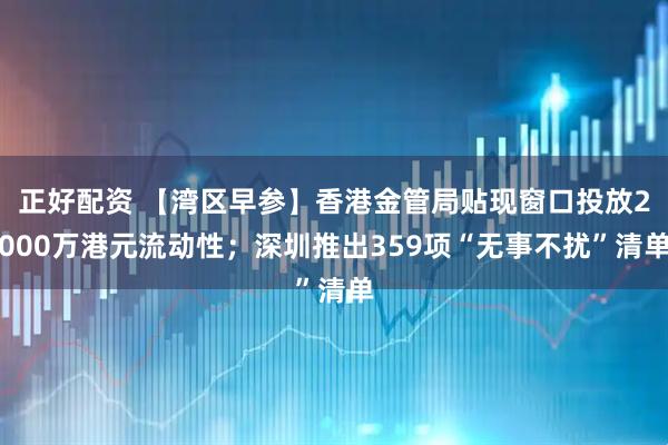 正好配资 【湾区早参】香港金管局贴现窗口投放2000万港元流动性；深圳推出359项“无事不扰”清单