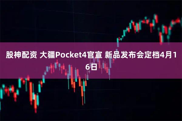 股神配资 大疆Pocket4官宣 新品发布会定档4月16日